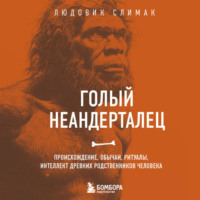 Голый неандерталец. Происхождение, обычаи, ритуалы, интеллект древних родственников человека