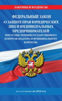 Федеральный закон «О защите прав юридических лиц и индивидуальных предпринимателей при осуществлении государственного контроля (надзора) и муниципального контроля» по состоянию на 2025 год