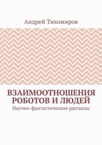 Взаимоотношения роботов и людей. Научно-фантастические рассказы