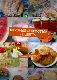 Вкусные и простые рецепты. Сборник рецептов