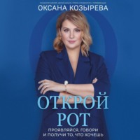 Открой рот. Проявляйся, говори и получи то, что хочешь