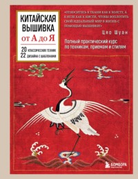 Китайская вышивка от А до Я. Полный практический курс по техникам, приемам и стилям