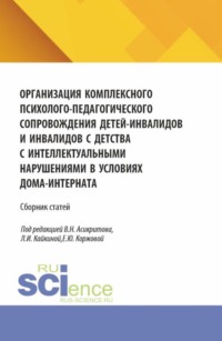 Организация комплексного психолого-педагогического сопровождения детей-инвалидов и инвалидов с детства с интеллектуальными нарушениями в условиях дома-интерната. (Аспирантура, Бакалавриат, Магистратура). Сборник статей.