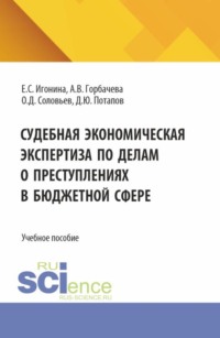 Судебная экономическая экспертиза по делам о преступлениях в бюджетной сфере. (Бакалавриат, Магистратура, Специалитет). Учебное пособие.