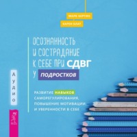 Осознанность и сострадание к себе при СДВГ у подростков. Развитие навыков саморегулирования, повышение мотивации и уверенности в себе