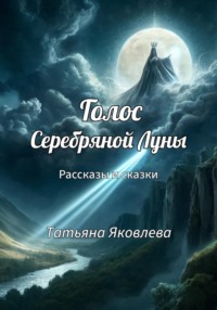 Голос Серебряной Луны. Рассказы и сказки