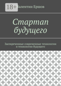 Стартап будущего. Засекреченные современные технологии и технологии будущего