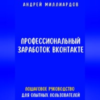 Профессиональный заработок ВКонтакте. Пошаговое руководство для опытных пользователей