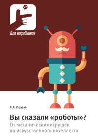 Вы сказали «роботы»? От механических игрушек до искусственного интеллекта