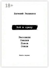 Всё и сразу. Рассказы. Сказки. Стихи. Пьеса