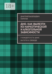 Дно. Как вылезти из наркотической и алкогольной зависимости. У каждого есть шанс на пути к свободе
