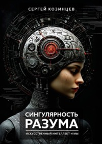 Сингулярность разума. Искуственный интеллект и мы