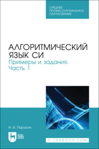 Алгоритмический язык СИ. Примеры и задания. Часть1. Учебное пособие для СПО