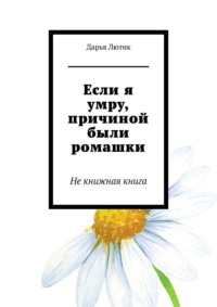 Если я умру, причиной были ромашки. Не книжная книга