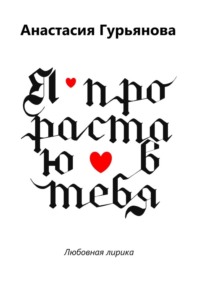 Я прорастаю в тебя. Любовная лирика