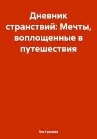 Дневник странствий: Мечты, воплощенные в путешествия