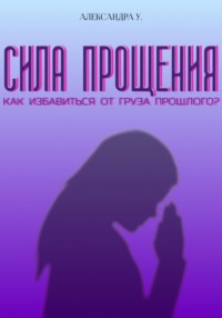 Сила прощения: как избавиться от груза прошлого