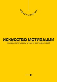 Искусство мотивации. Как вдохновлять себя и других на достижение целей