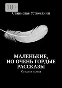 Маленькие, но очень гордые рассказы. Стихи и проза
