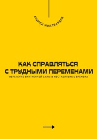 Как справляться с трудными переменами. Обретение внутренней силы в нестабильные времена