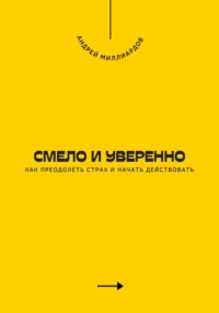 Смело и уверенно. Как преодолеть страх и начать действовать