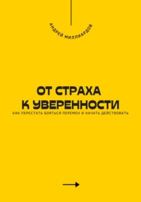 От страха к уверенности. Как перестать бояться перемен и начать действовать
