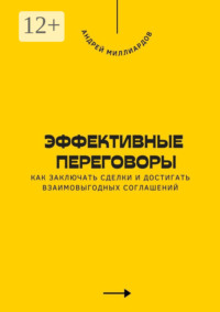 Эффективные переговоры. Как заключать сделки и достигать взаимовыгодных соглашений