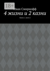 4 жизни и 2 казни. Книга 1, часть 2