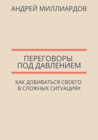 Переговоры под давлением. Как добиваться своего в сложных ситуациях