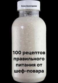 100 рецептов правильного питания от шеф-повара