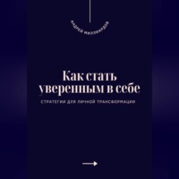 Как стать уверенным в себе. Стратегии для личной трансформации