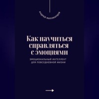 Как научиться справляться с эмоциями. Эмоциональный интеллект для повседневной жизни
