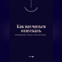 Как научиться отпускать. Преодоление страха и чувства вины