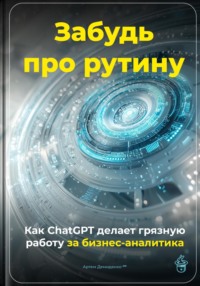 Забудь про рутину: Как ChatGPT делает грязную работу за бизнес-аналитика