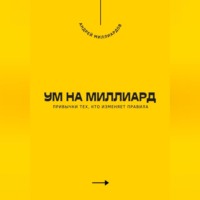 Ум на миллиард. Привычки тех, кто изменяет правила