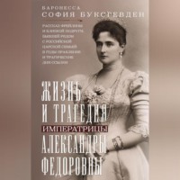Жизнь и трагедия императрицы Александры Федоровны. Рассказ фрейлины и близкой подруги, бывшей рядом с российской царской семьей в годы правления и трагические дни ссылки