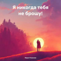 Я никогда тебя не брошу!