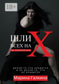 Шли всех на Х… Ты прекрасна! Делай то, что нравится и не делай то, что не нравится!