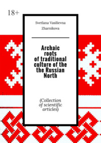 Archaic roots of traditional culture of the the Russian North. (Collection of scientific articles)