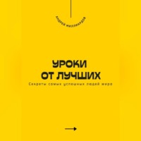 Уроки от лучших. Секреты самых успешных людей мира