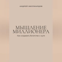 Мышление миллионера. Как создавать богатство с нуля