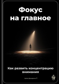 Фокус на главное: Как развить концентрацию внимания