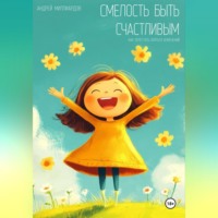 Смелость быть счастливым. Как перестать бояться изменений