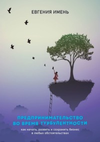 Предпринимательство во время турбулентности. Как начать, развить и сохранить бизнес в любых обстоятельствах