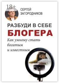 Разбуди в себе блогера. Как умному стать богатым и известным