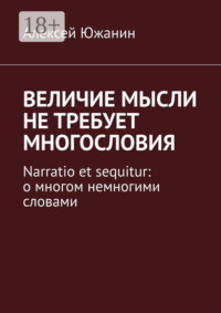 Величие мысли не требует многословия. Narratio et sequitur: о многом немногими словами