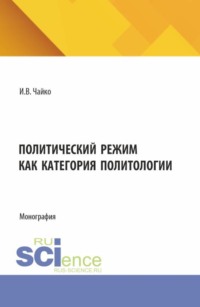 Политический режим как категория политологии. (Аспирантура, Бакалавриат, Магистратура). Монография.