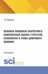 Феномен инфлюенс-маркетинга: комплексный анализ стратегий, психологии и этики цифрового влияния. (Аспирантура, Бакалавриат, Магистратура). Монография.