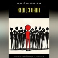Живи осознанно. Как перестать действовать на автопилоте