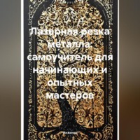 Лазерная резка металла: самоучитель для начинающих и опытных мастеров